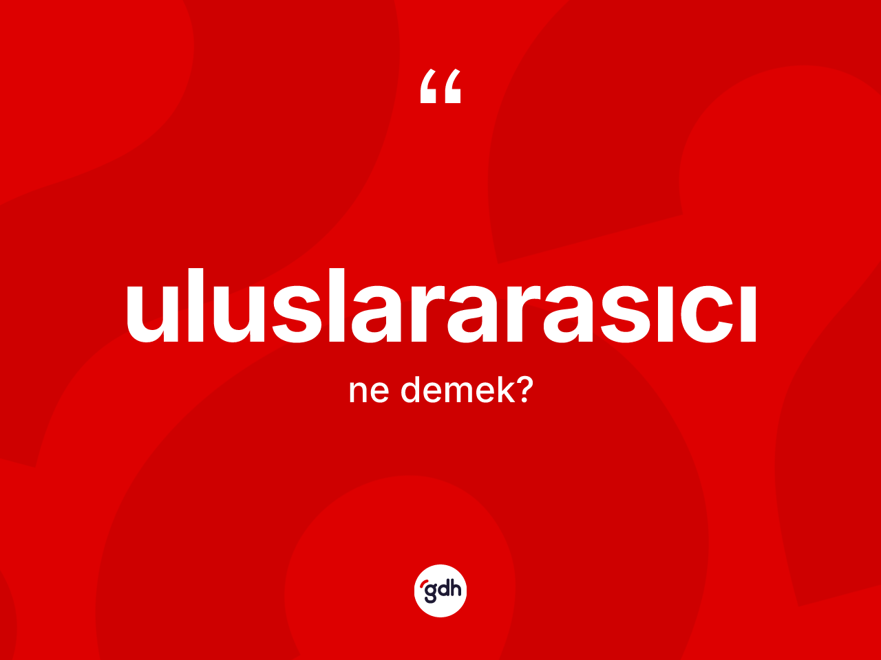 Uluslararasıcı kelimesi nedir? Uluslararasıcı kelimesinin TDK'ya göre açıklaması nedir?
