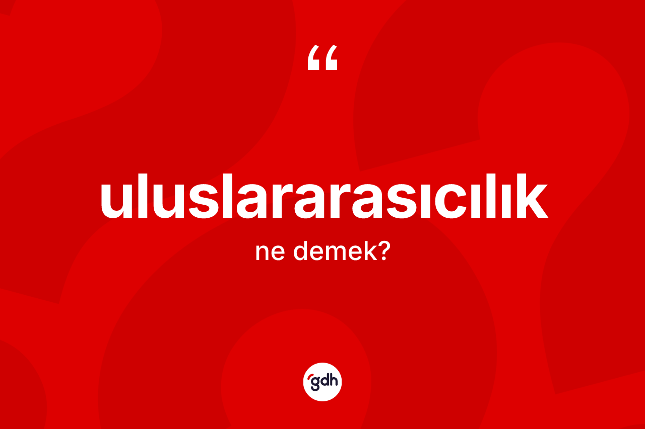 Uluslararasıcılık ne anlama gelir? Uluslararasıcılığın halk arasındaki kullanımı nasıldır?