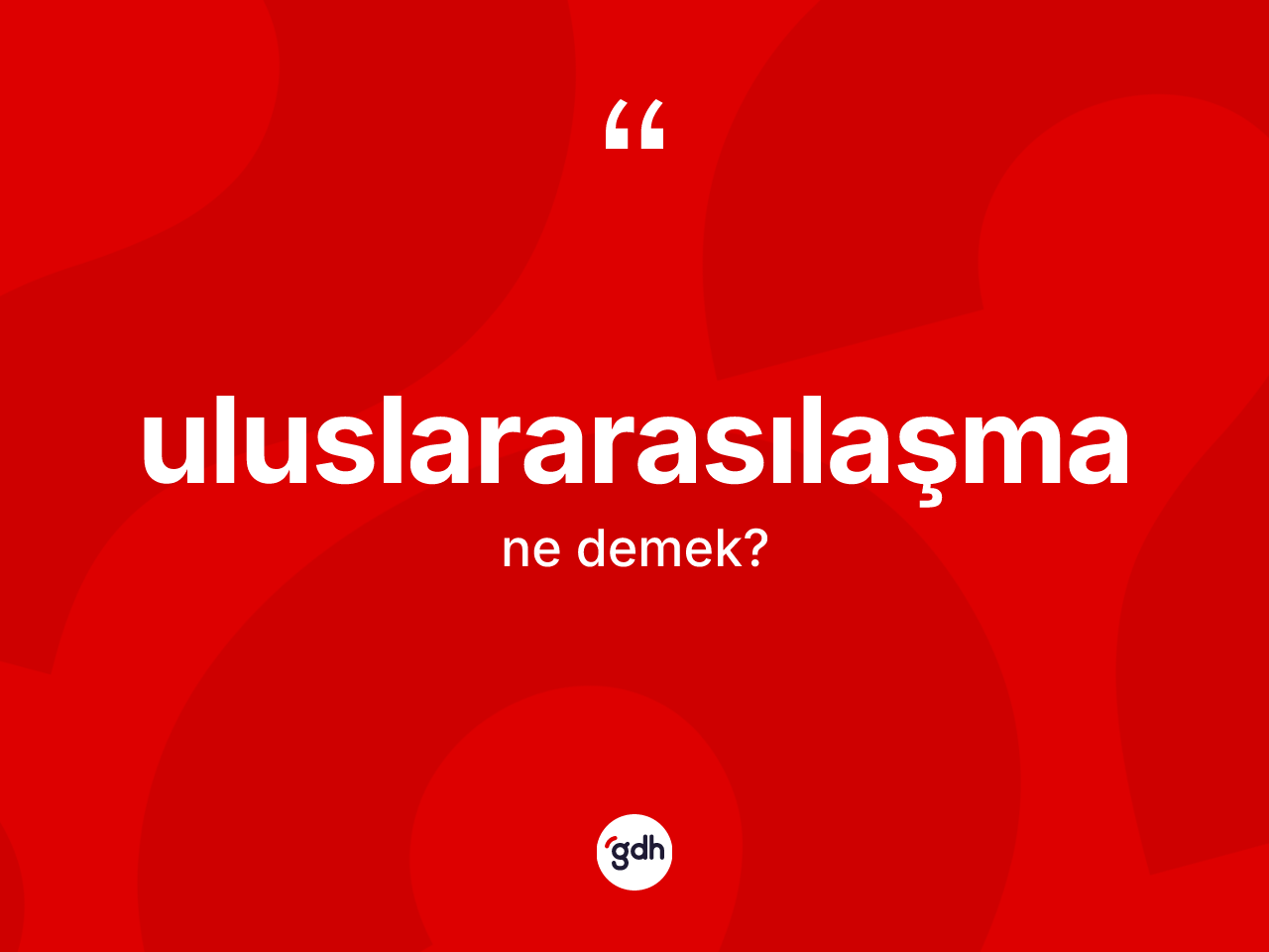 Uluslararasılaşma kelimesinin sözlükteki tanımı nedir? Uluslararasılaşmanın TDK'ya göre anlamı nedir?