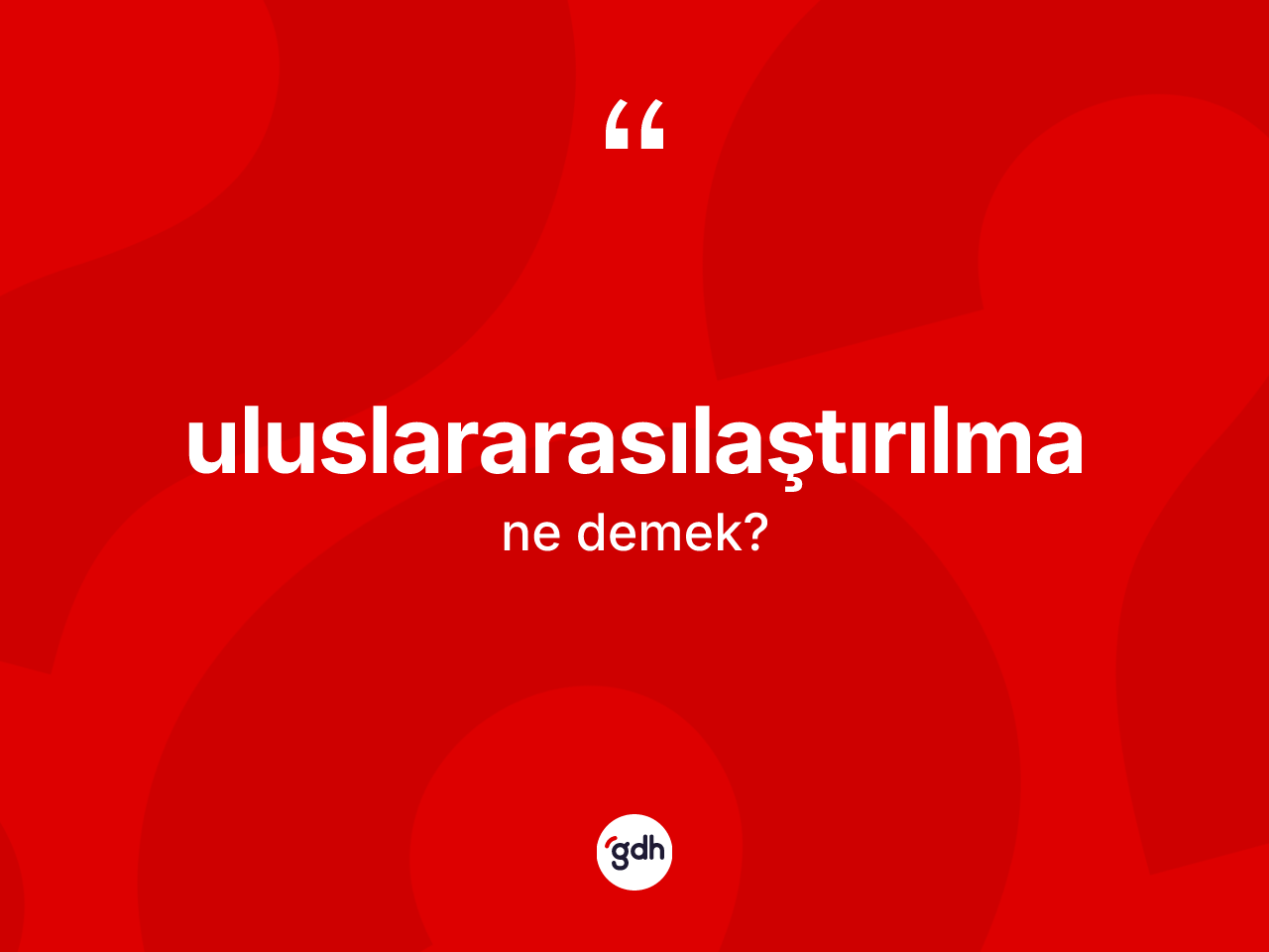 Uluslararasılaştırılma kelimesinin sözlükteki tanımı nedir? Uluslararasılaştırılmanın TDK'ya göre anlamı nedir?