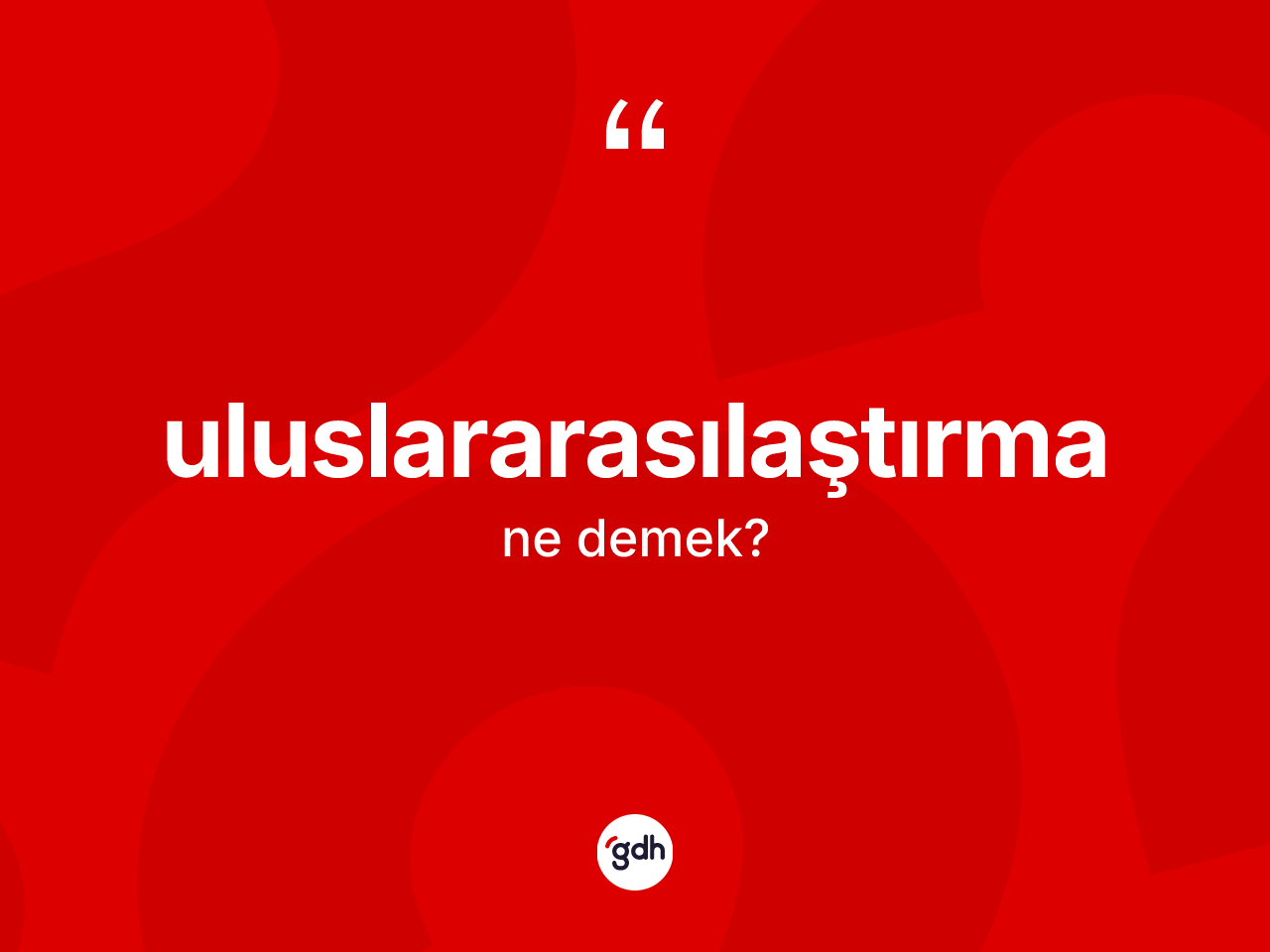 Uluslararasılaştırma kelimesinin sözlükteki tanımı nedir? Uluslararasılaştırmanın kısaca tanımı nedir?