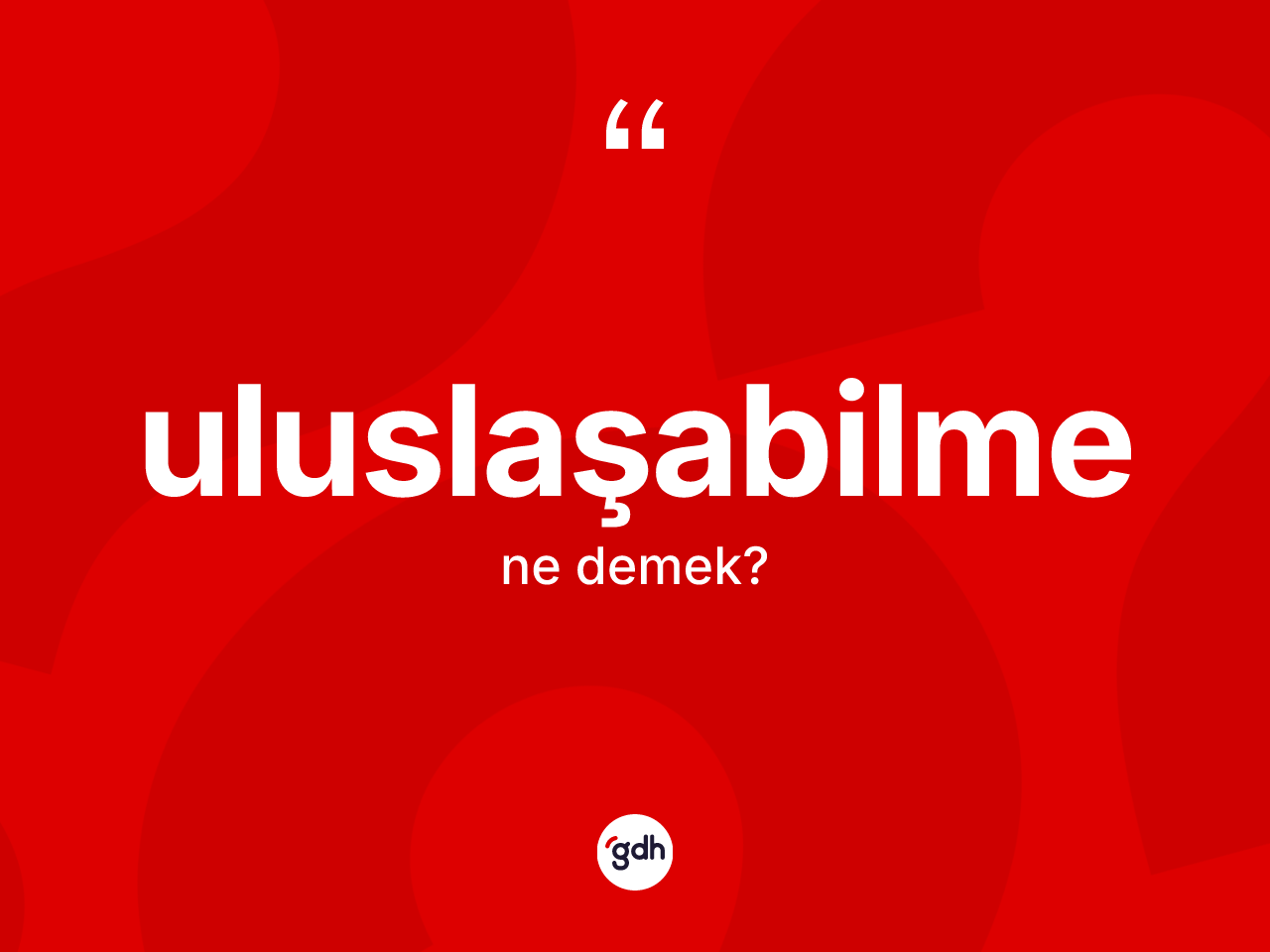 Uluslaşabilme kelimesinin anlamı nedir? Uluslaşabilme kelimesinin TDK'ya göre açıklaması nedir?
