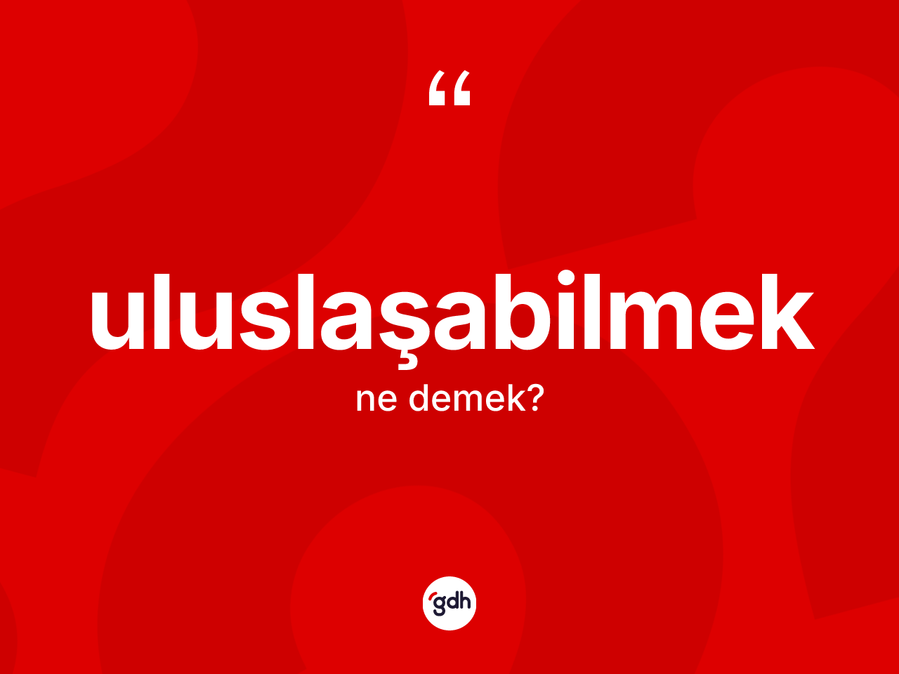 Uluslaşabilmek nedir? Uluslaşabilmek kelimesinin özellikleri nelerdir?