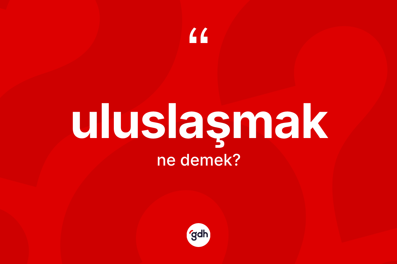 Uluslaşmak kelimesi ne anlama gelir? Uluslaşmak kelimesinin TDK'ya göre açıklaması nedir?