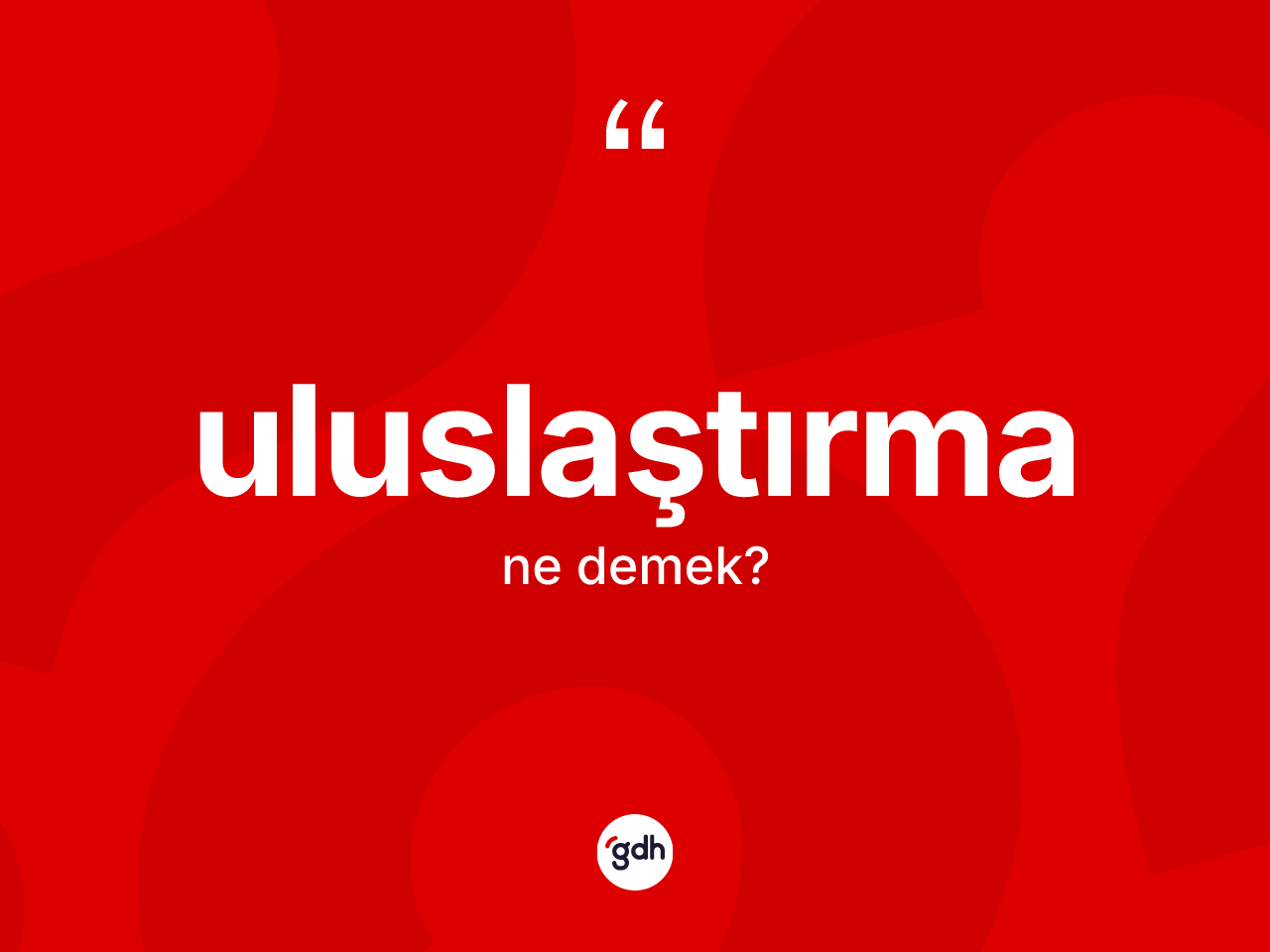 Uluslaştırma kelimesinin tanımı nedir? Uluslaştırmanın halk arasındaki kullanımı nasıldır?