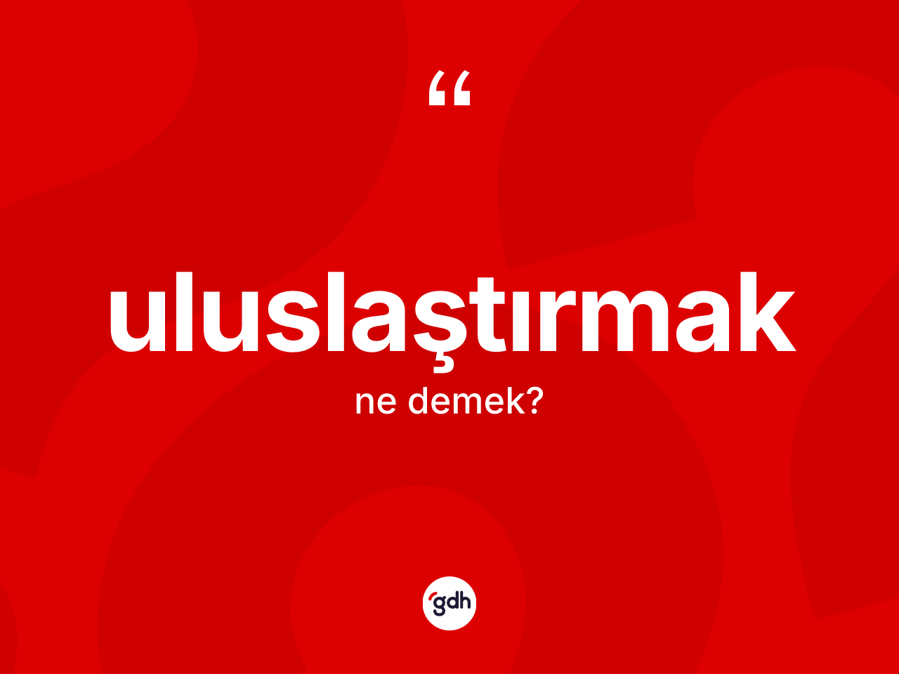Uluslaştırmak kelimesi nedir? Uluslaştırmağın TDK'ya göre anlamı nedir?