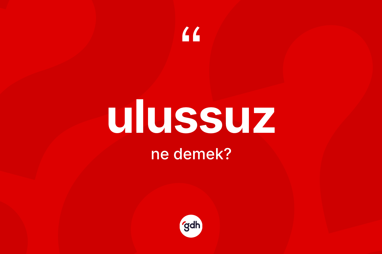 Ulussuz kelimesinin sözlükteki tanımı nedir? Ulussuzun TDK'ya göre anlamı nedir?