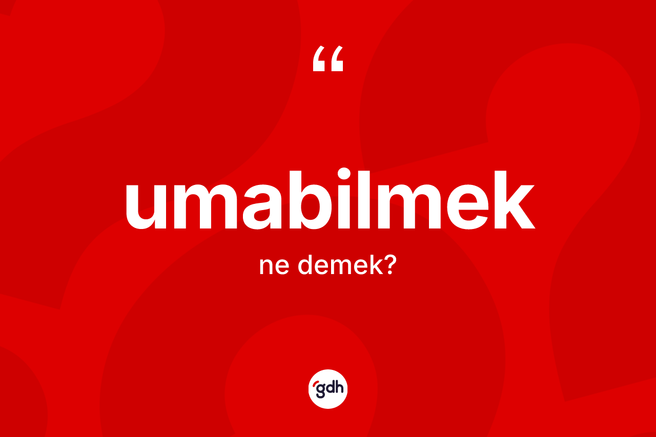 Umabilmek kelimesi ne anlama gelir? Umabilmek kelimesinin TDK anlamı nedir?