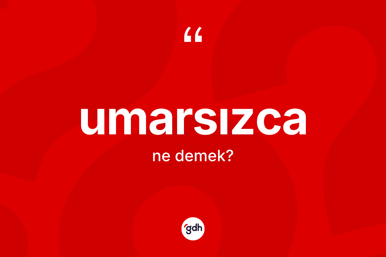 Umarsızca kelimesi ne demek? Umarsızcanın TDK'ya göre anlamı nedir?