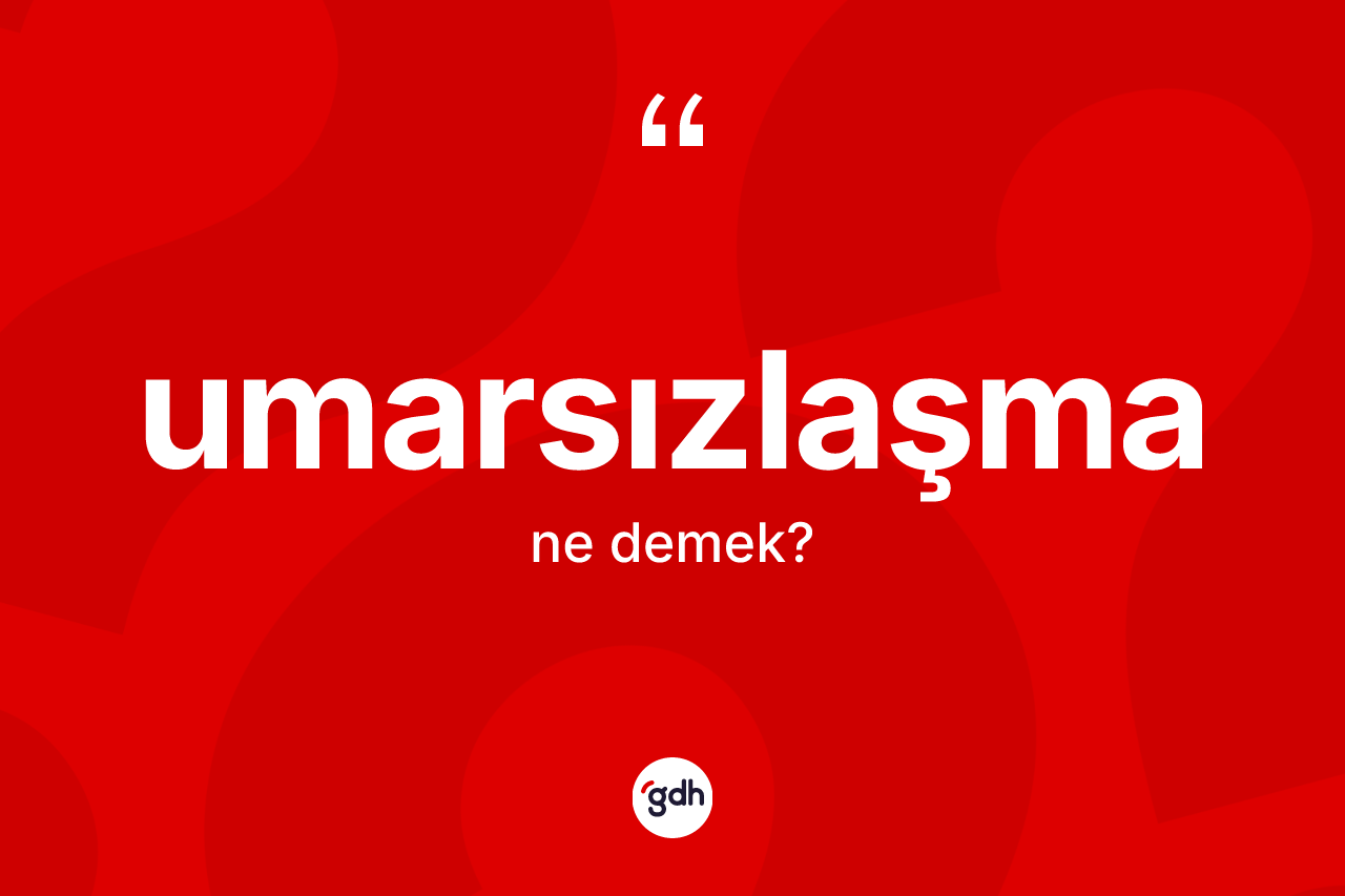 Umarsızlaşma kelimesinin anlamı nedir? Umarsızlaşmanın TDK'ya göre anlamı nedir?