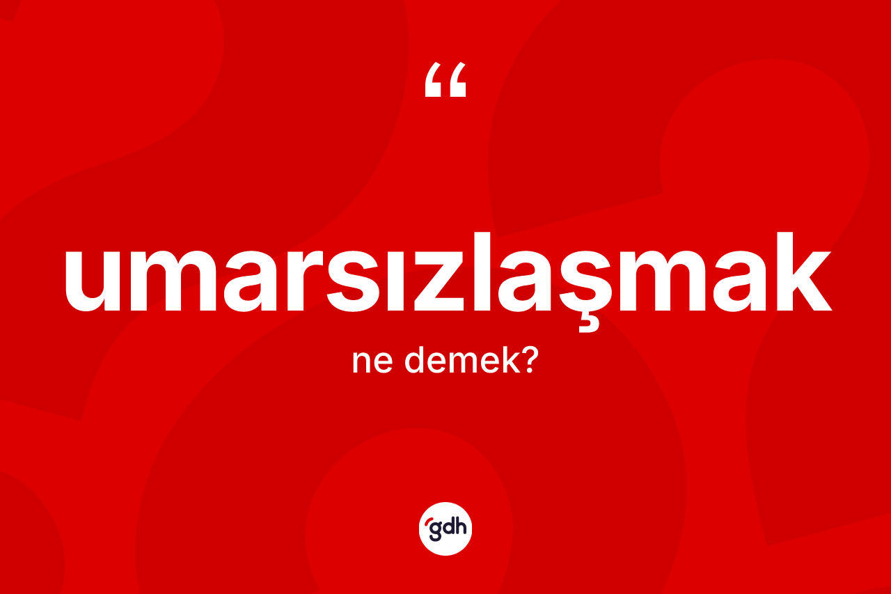 Umarsızlaşmak kelimesi nedir? Umarsızlaşmağın kısaca tanımı nedir?