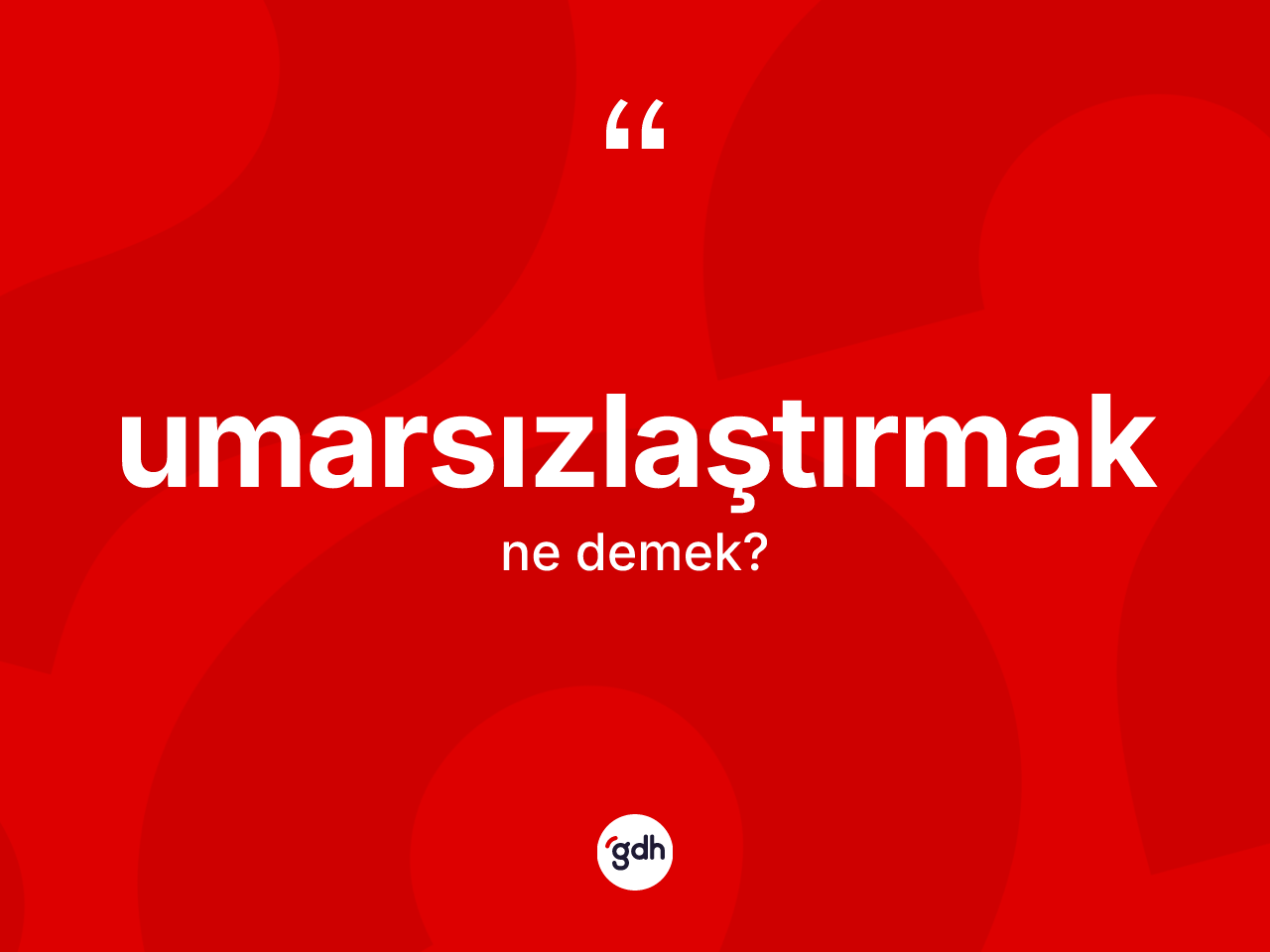 Umarsızlaştırmak ne anlama gelir? Umarsızlaştırmağın sözlükteki anlamı nedir?