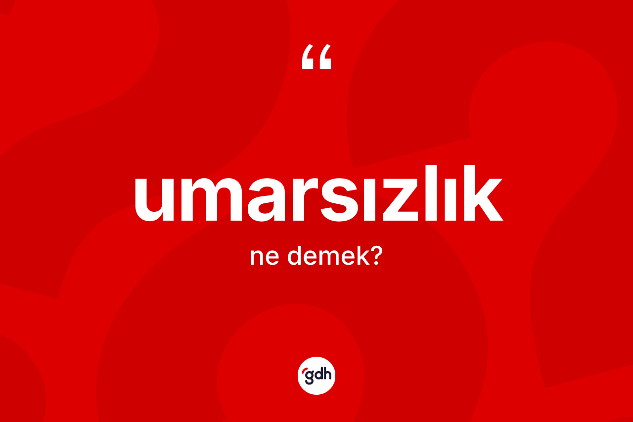 Umarsızlık kelimesi ne demek? Umarsızlığın TDK'ya göre anlamı nedir?