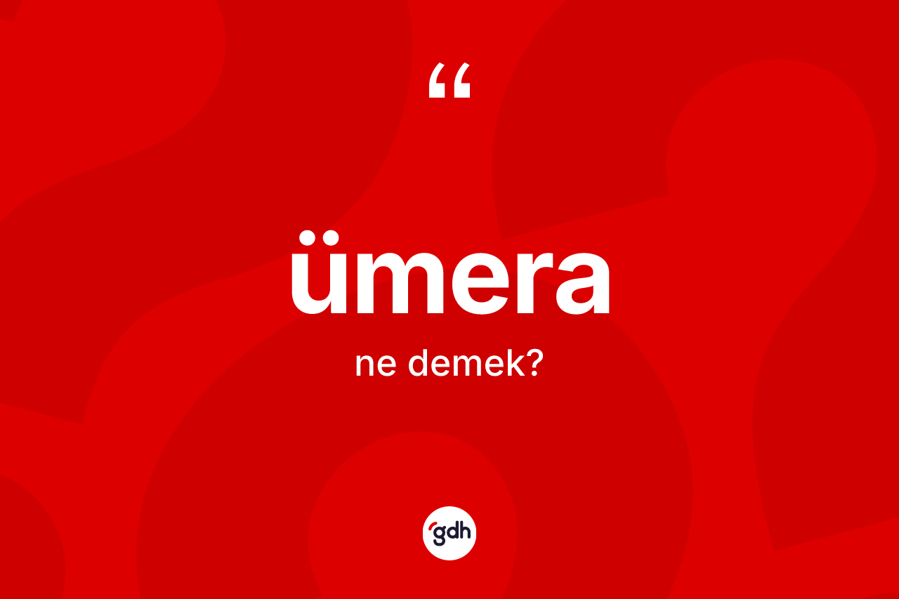 Ümera kelimesi ne demek? Ümeranın sözlükteki anlamı nedir?