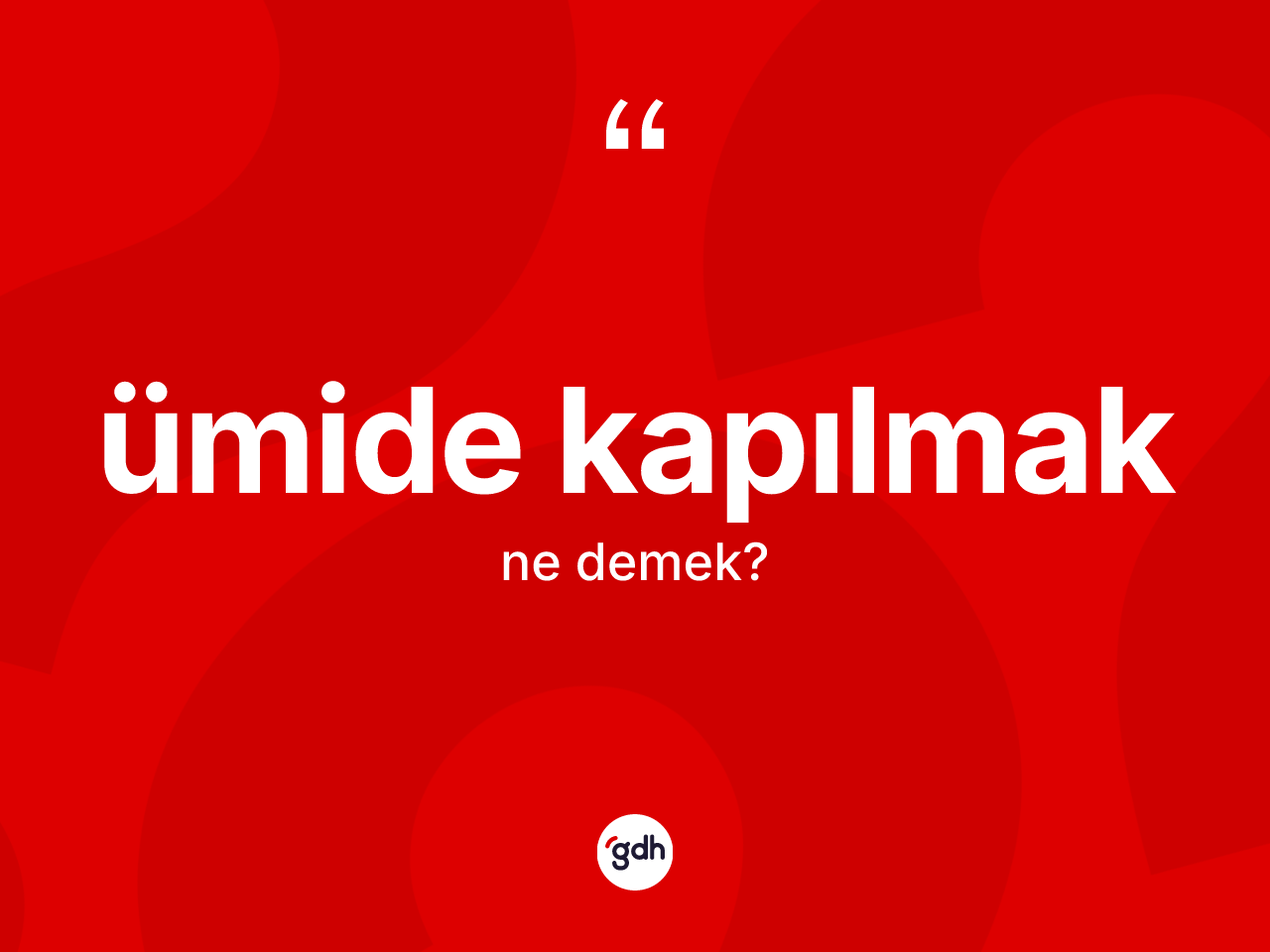 Ümide kapılmak nedir? Ümide kapılmak sözünün sözlük anlamı nedir?