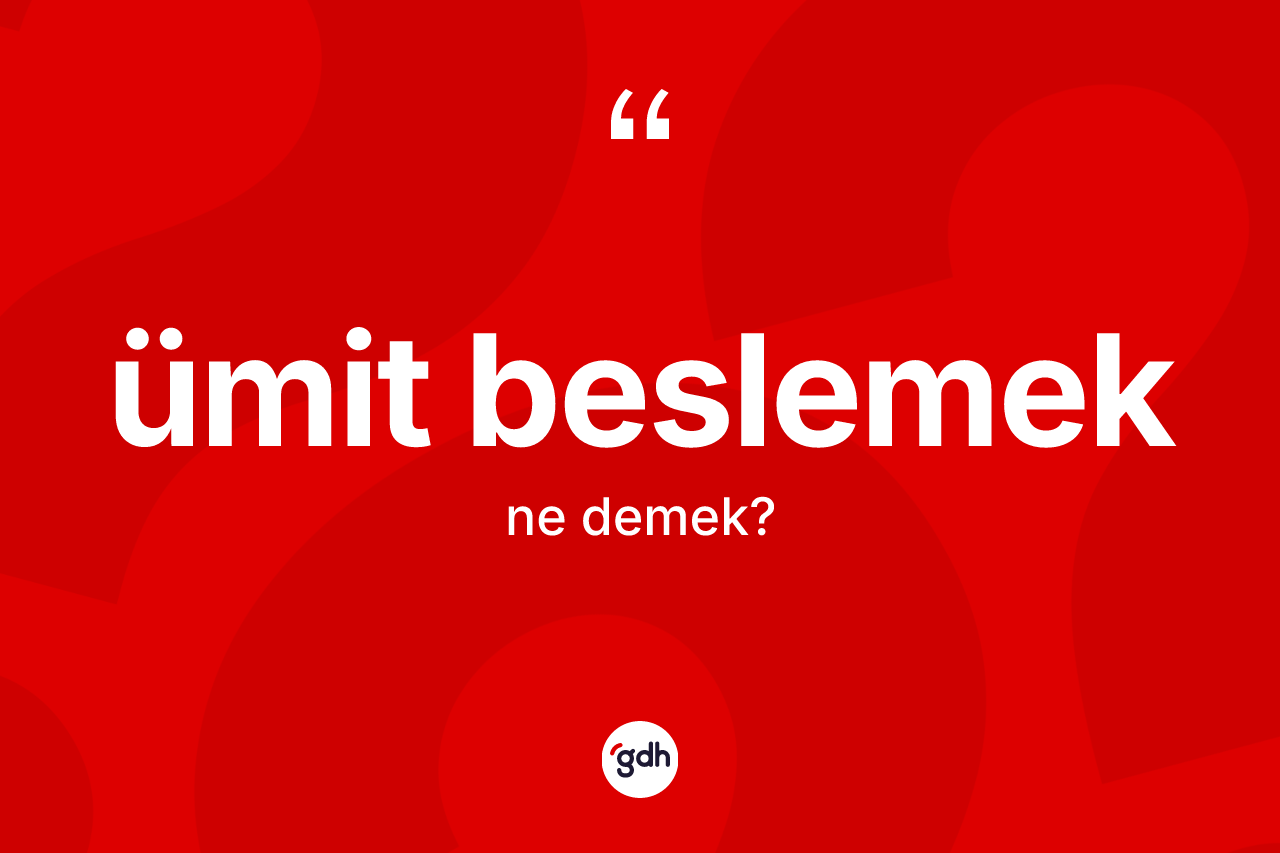 Ümit beslemek nedir? Ümit beslemek ifadesi nerede kullanılır?