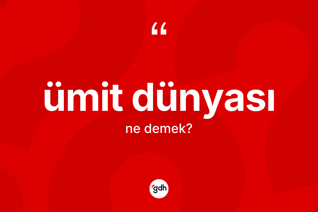 Ümit dünyası kelimesinin anlamı nedir? Ümit dünyasının TDK'ya göre anlamı nedir?