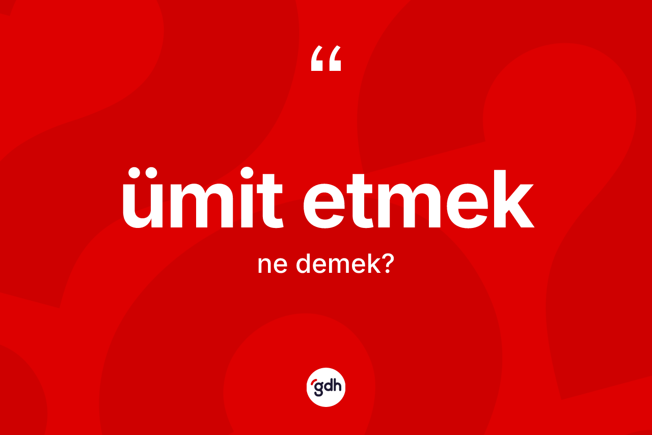 Ümit etmek ne anlama gelir? Ümit etmek ifadesinin TDK'ya göre açıklaması nedir?