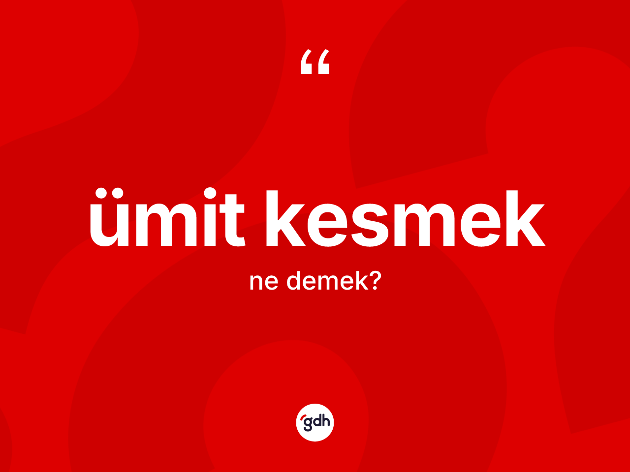 Ümit kesmek ifadesi ne demektir? Ümit kesmek ifadesinin TDK anlamı nedir?