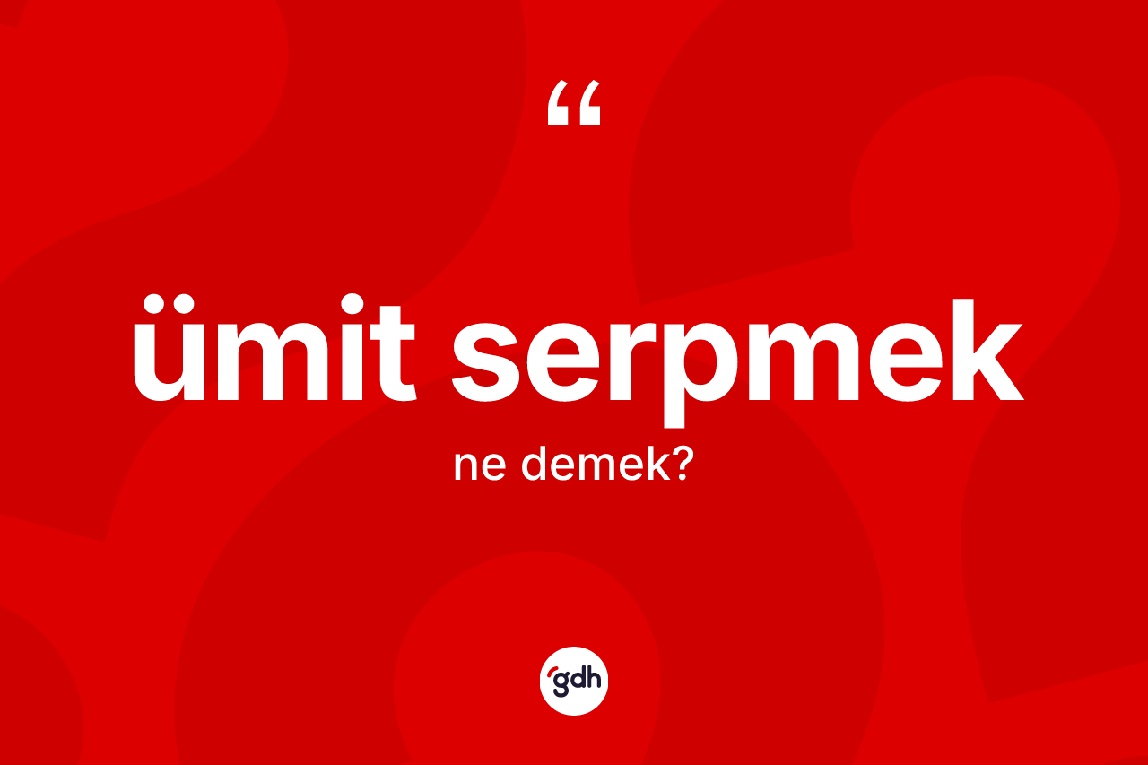 Ümit serpmek deyiminin tanımı nedir? Ümit serpmek ifadesinin kaç farklı anlamı var?