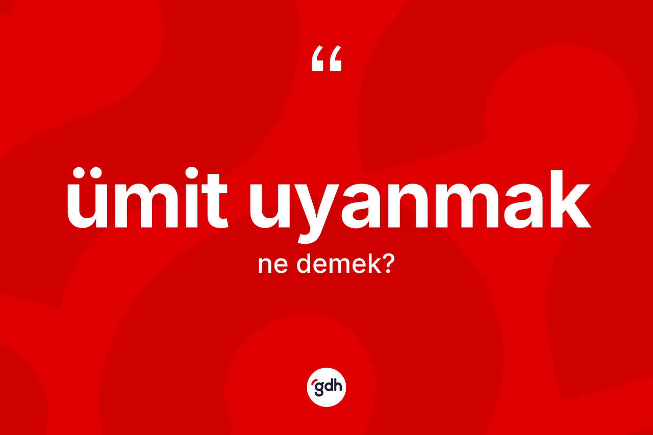 Ümit uyanmak ifadesinin anlamı nedir? Ümit uyanmak ifadesi hangi durumlarda kullanılır?