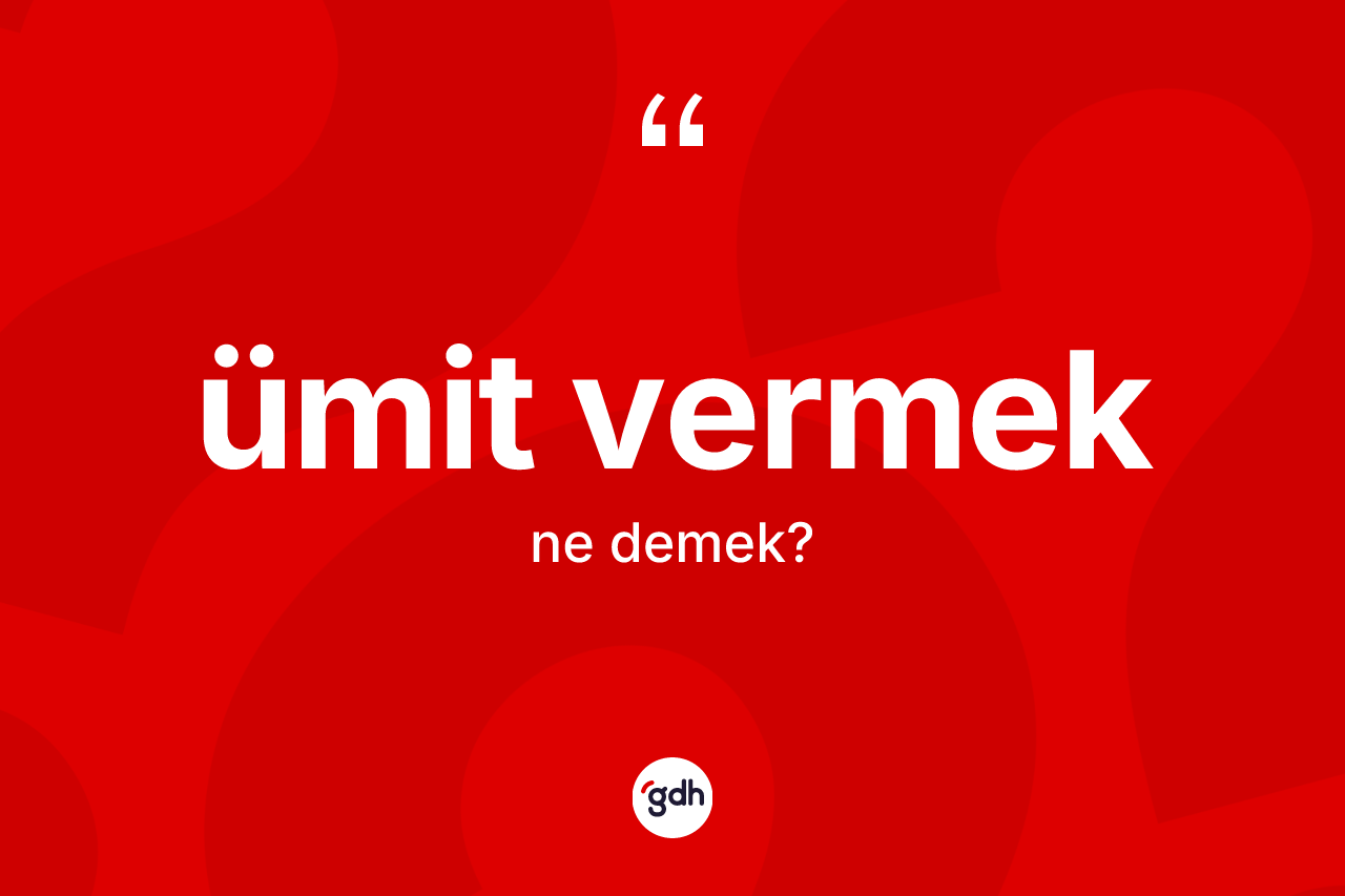 Ümit vermek ne demektir? Ümit vermek ifadesi hangi durumlarda kullanılır