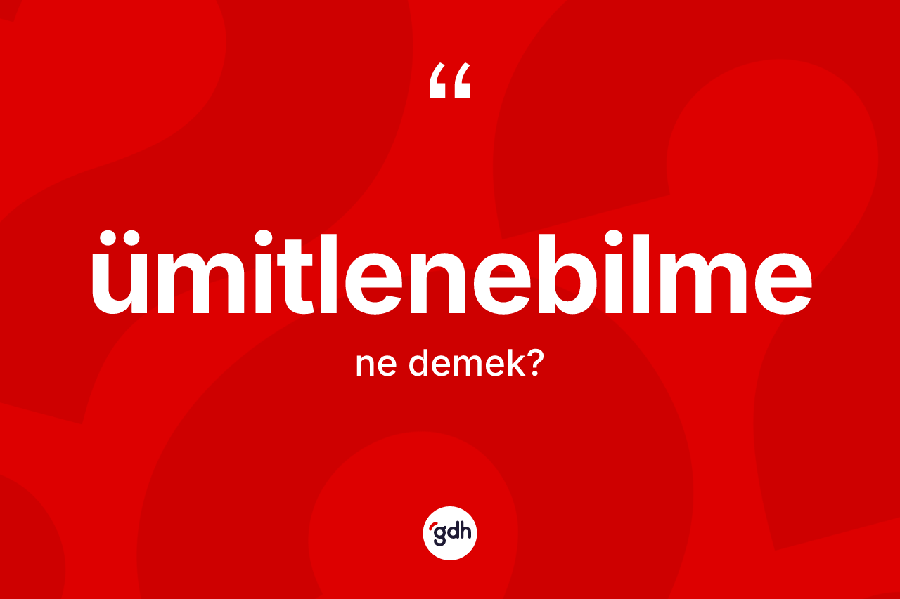 Ümitlenebilme kelimesinin sözlükteki tanımı nedir? Ümitlenebilmenin TDK'ya göre anlamı nedir?