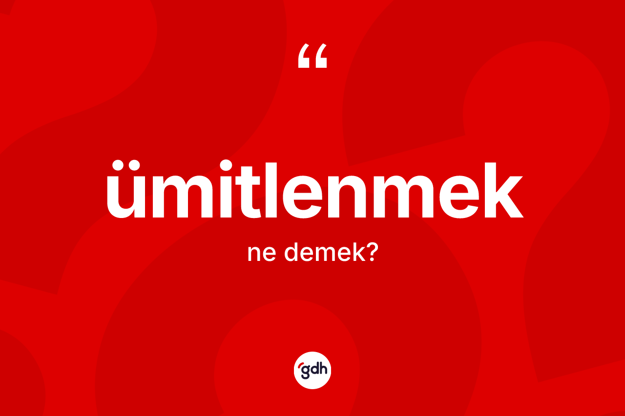 Ümitlenmek kelimesinin sözlükteki tanımı nedir? Ümitlenmeğin kısaca tanımı nedir?