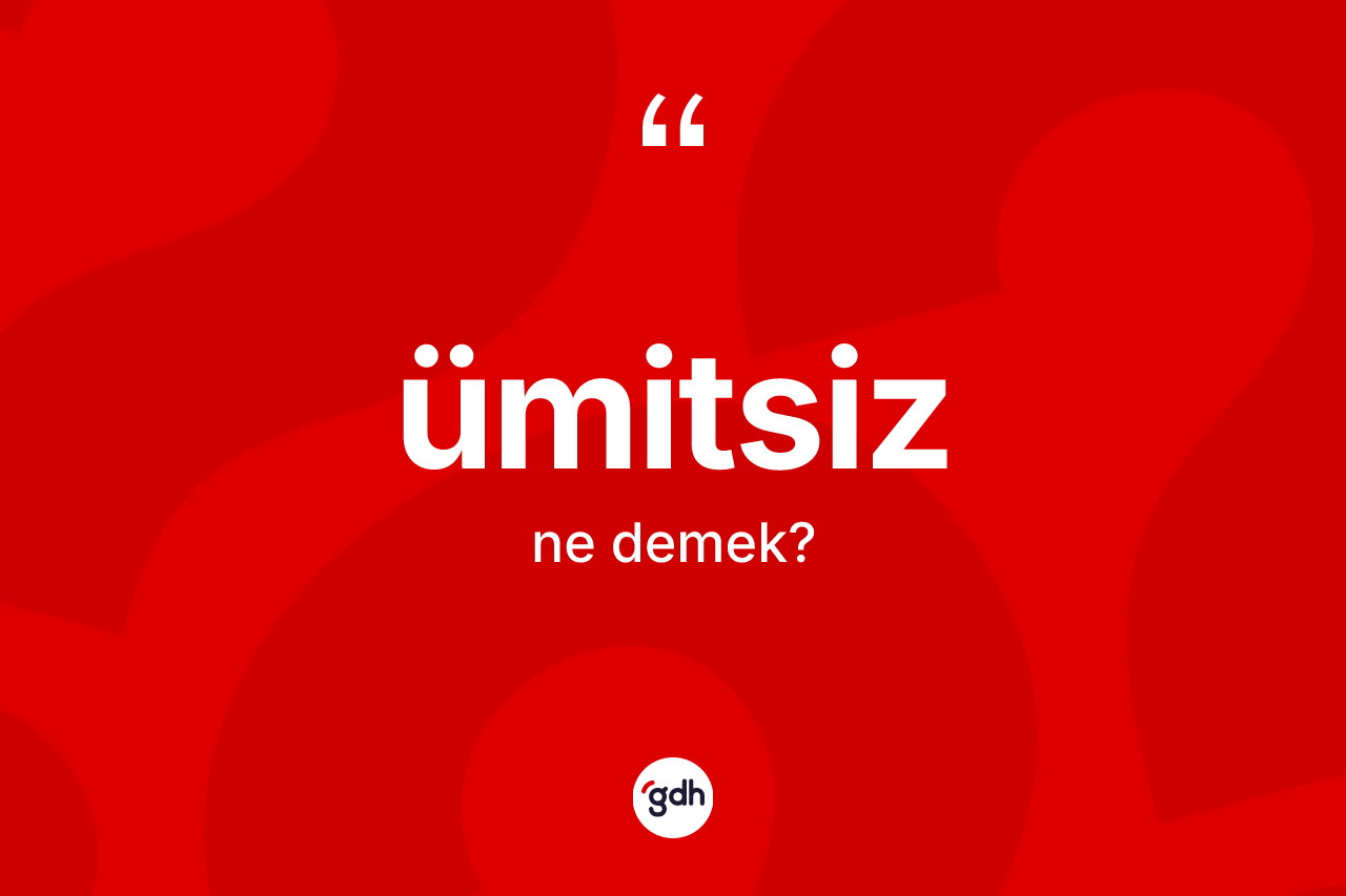 Ümitsiz kelimesinin sözlükteki tanımı nedir? Ümitsizin TDK'ya göre anlamı nedir?