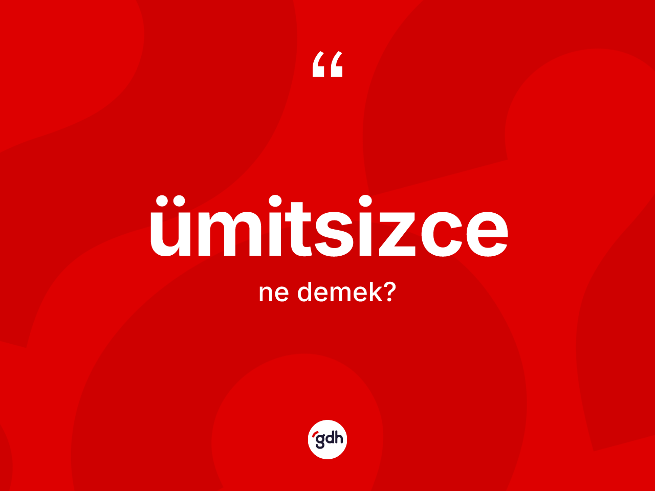 Ümitsizce kelimesinin anlamı nedir? Ümitsizce kelimesinin özellikleri nelerdir?