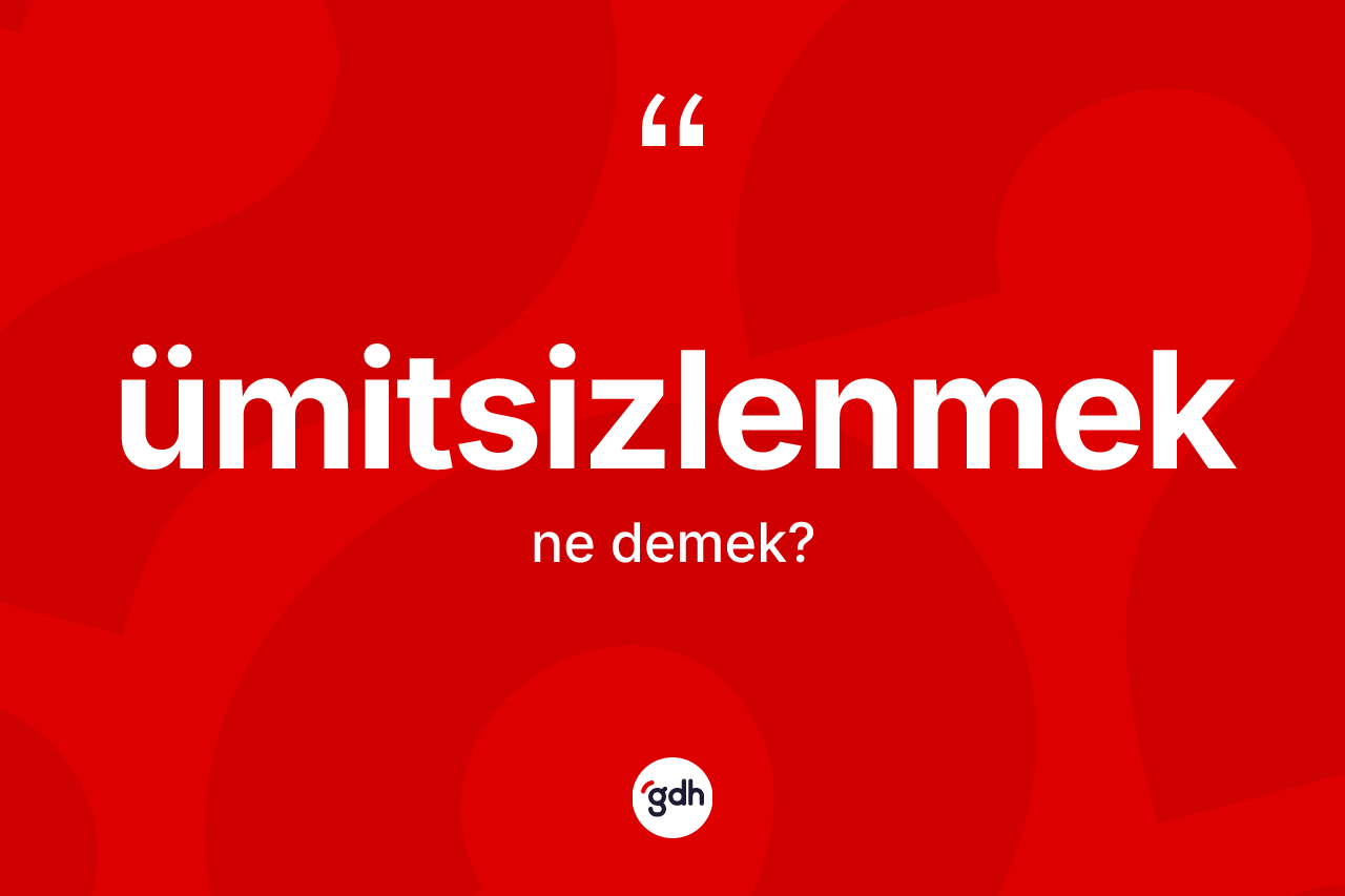 Ümitsizlenmek kelimesinin sözlükteki tanımı nedir? Ümitsizlenmek kelimesinin TDK anlamı nedir?