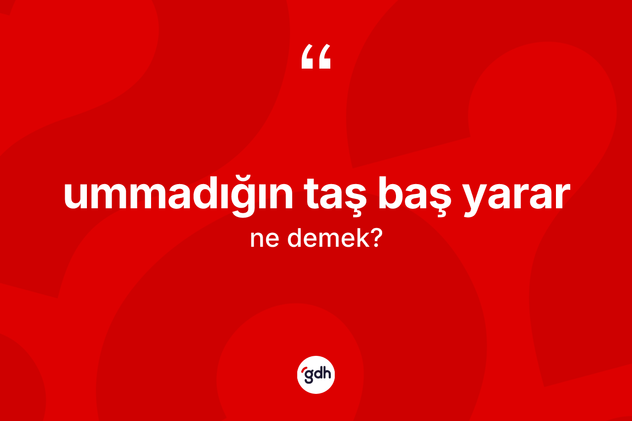 Ummadığın taş baş yarar ifadesinin tanımı nedir? Ummadığın taş baş yarar ifadesinin özellikleri nelerdir?