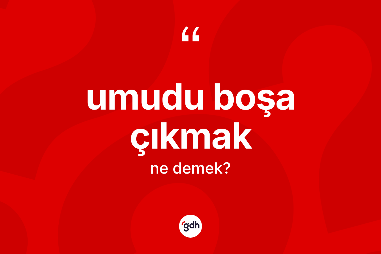 Umudu boşa çıkmak ne anlama gelir? Umudu boşa çıkmak ifadesi hangi durumlarda kullanılır