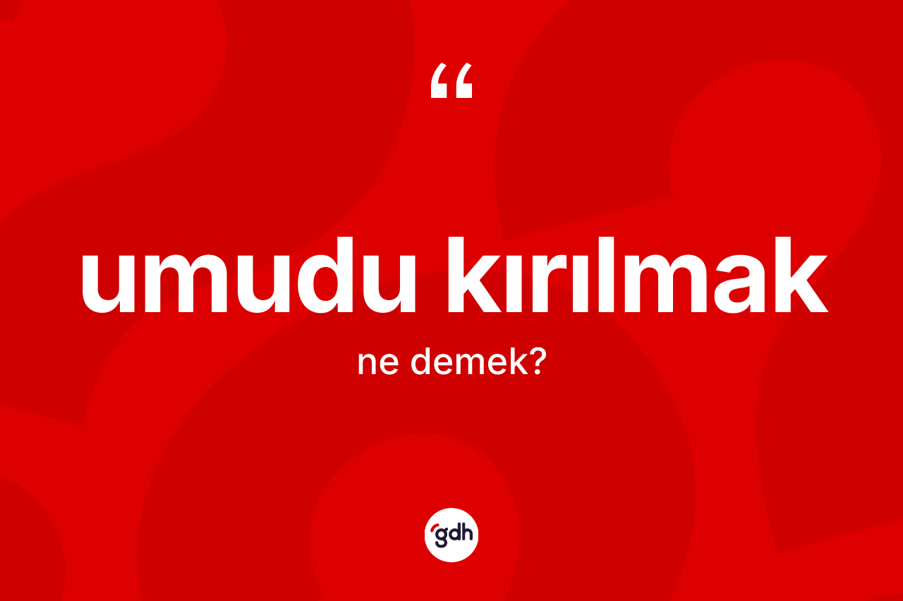 Umudu kırılmak ifadesinin sözlükteki anlamı nedir? Umudu kırılmak sözü hangi durumlarda kullanılır?