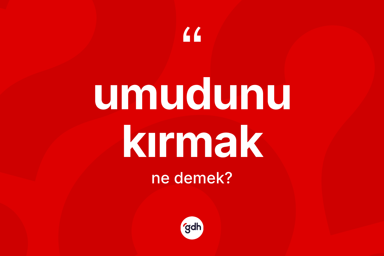 Umudunu kırmak ifadesinin tanımı nedir? Umudunu kırmak ifadesi hangi durumlarda kullanılır?