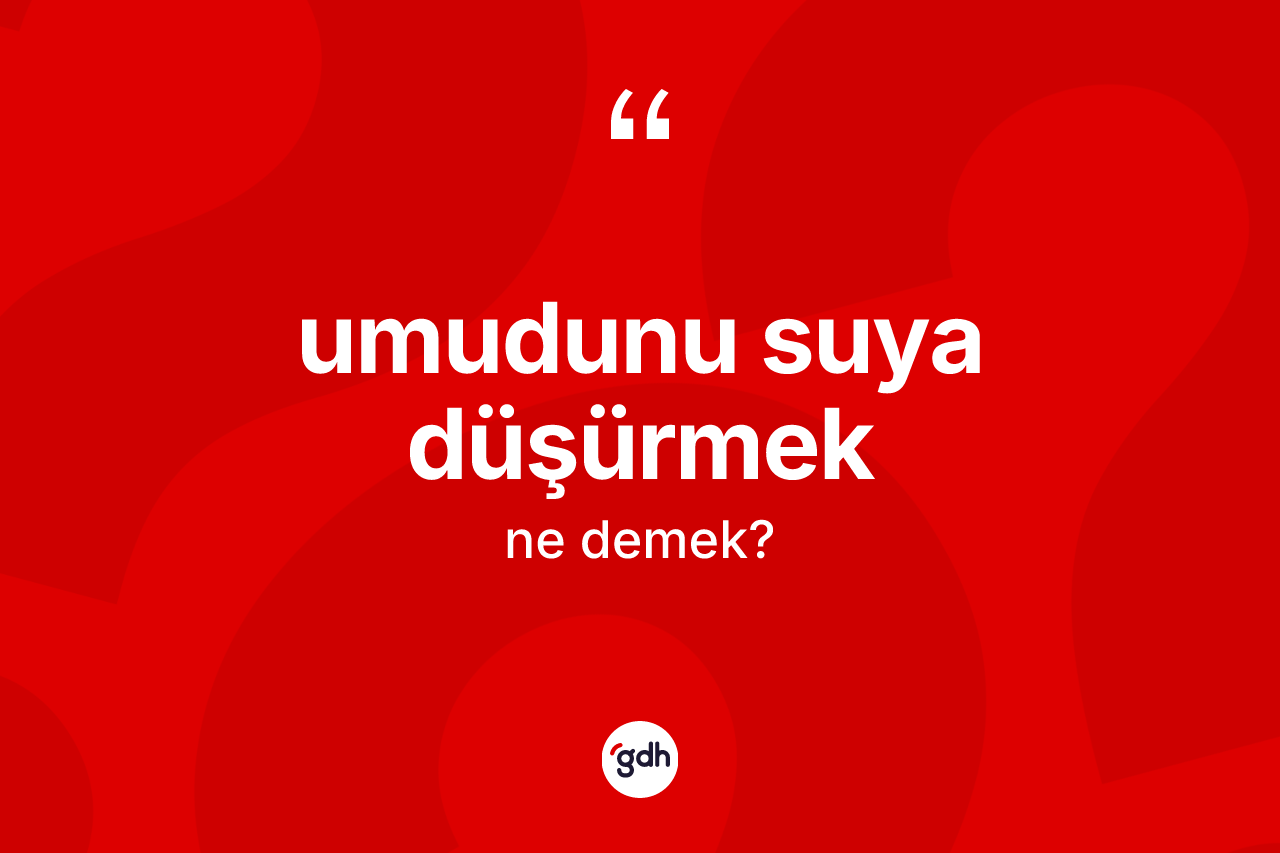Umudunu suya düşürmek ne demek? Umudunu suya düşürmek sözünün sözlük anlamı nedir?