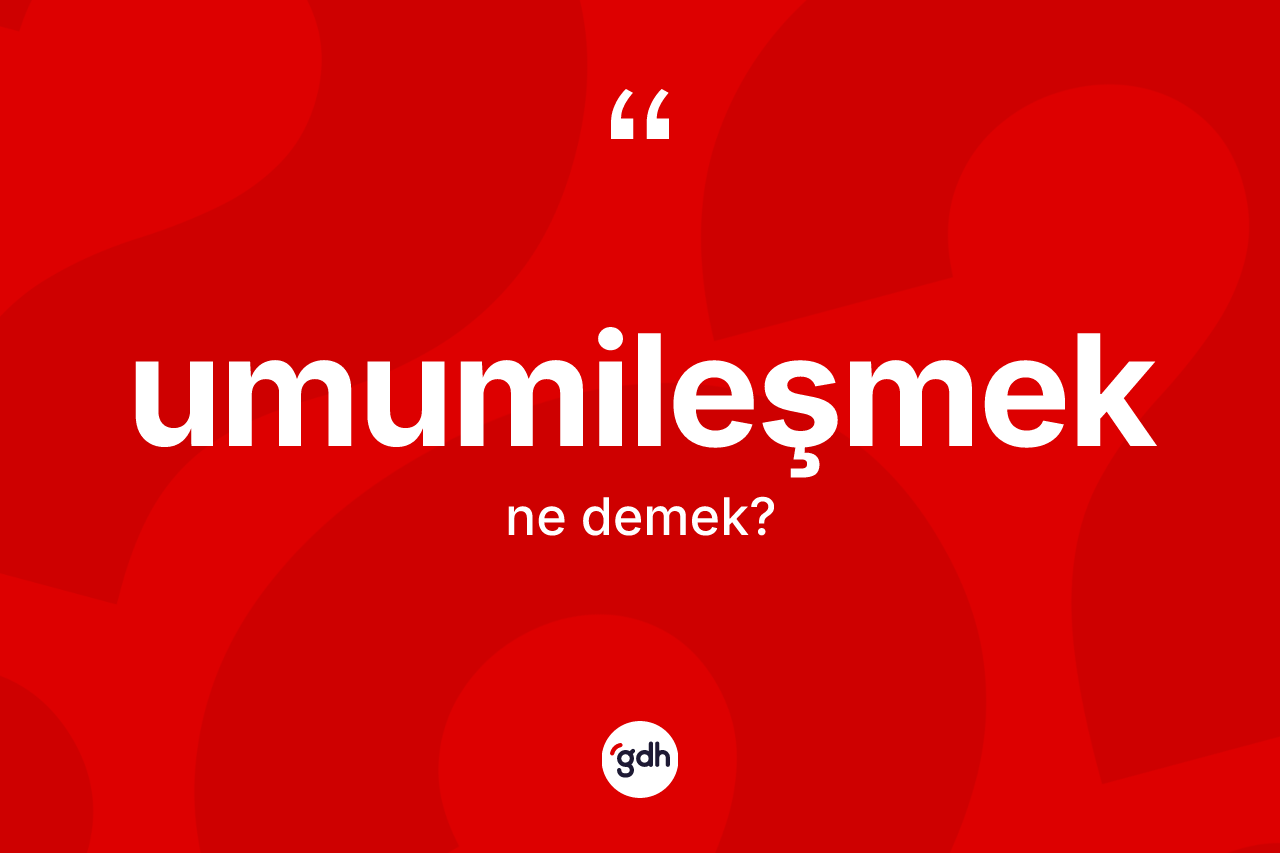 Umumileşmek kelimesinin anlamı nedir? Umumileşmeğin kısaca tanımı nedir?