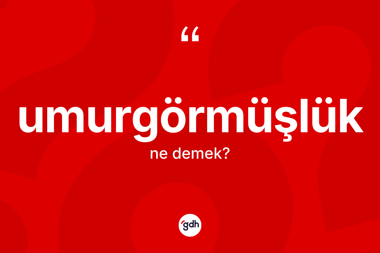 Umurgörmüşlük kelimesinin anlamı nedir? Umurgörmüşlüğün TDK'ya göre anlamı nedir?
