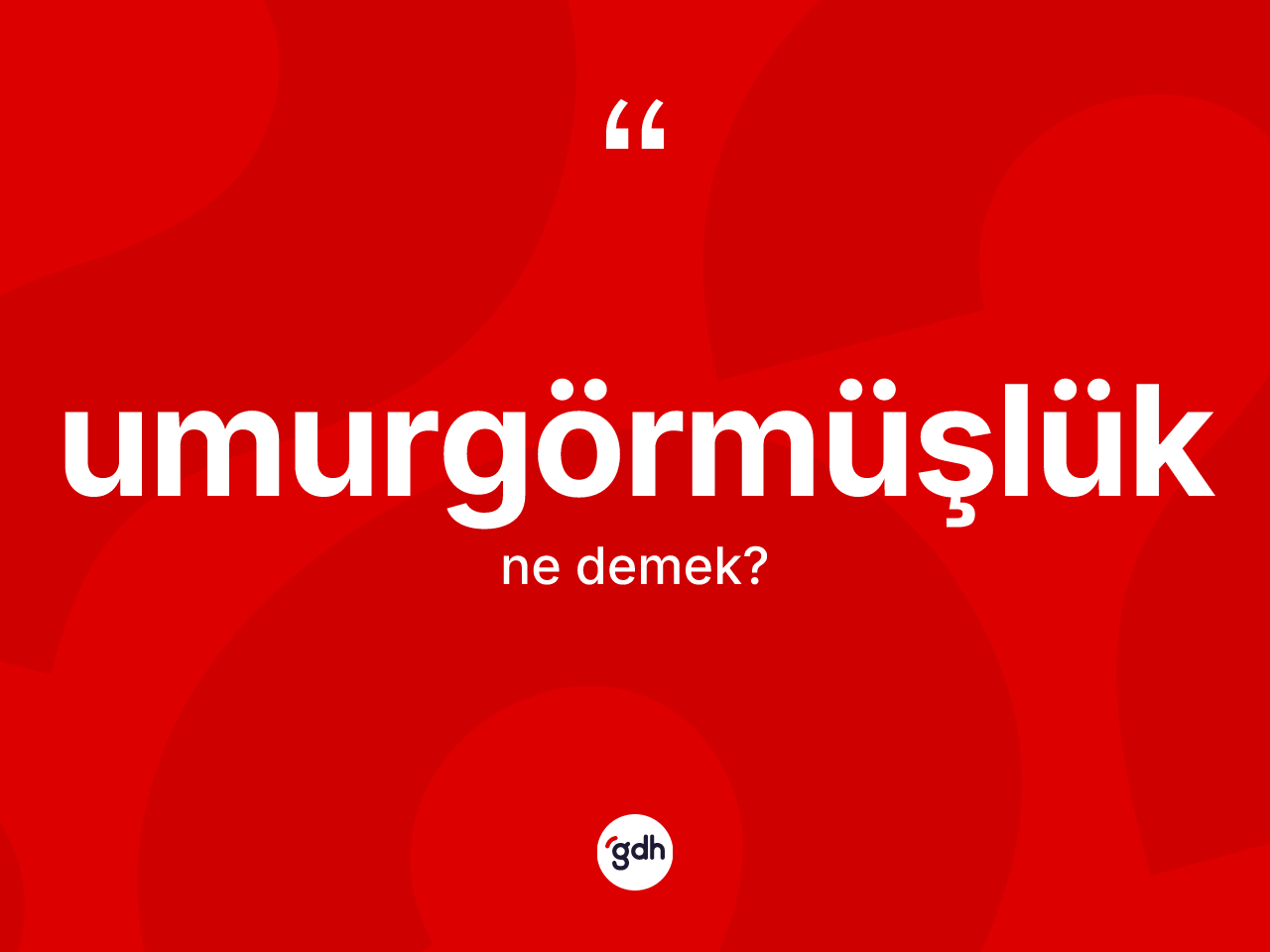 Umurgörmüşlük kelimesinin anlamı nedir? Umurgörmüşlüğün TDK'ya göre anlamı nedir?