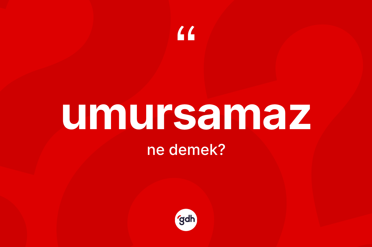 Umursamaz kelimesinin sözlükteki tanımı nedir? Umursamazın halk arasındaki kullanımı nasıldır?