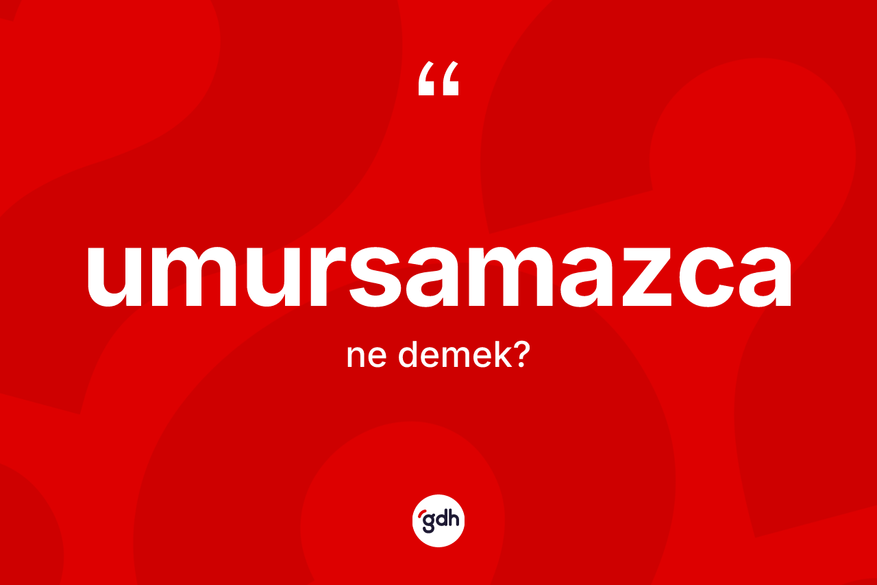 Umursamazca kelimesinin anlamı nedir? Umursamazcanın sözlükteki anlamı nedir?