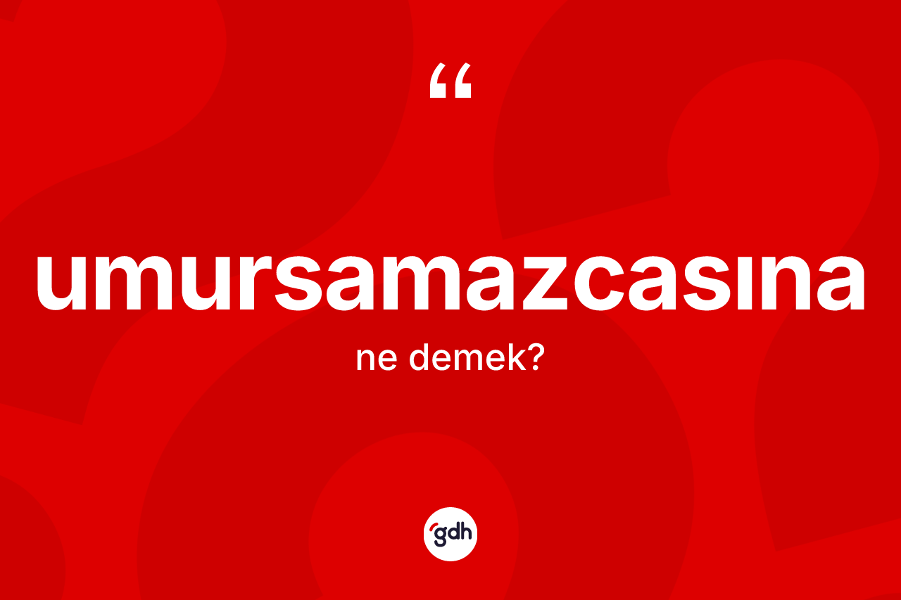 Umursamazcasına kelimesinin tanımı nedir? Umursamazcasınanın TDK'ya göre anlamı nedir?