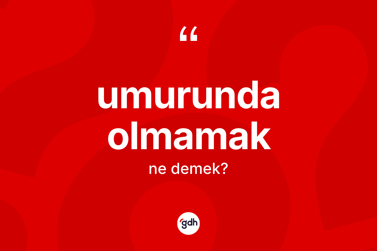 Umurunda olmamak ne demek? Umurunda olmamak ifadesinin sözlük anlamı nedir?