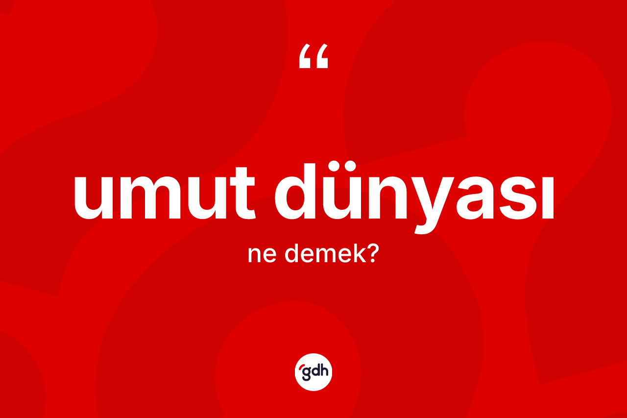 Umut dünyası kelimesi nedir? Umut dünyasının kısaca tanımı nedir?
