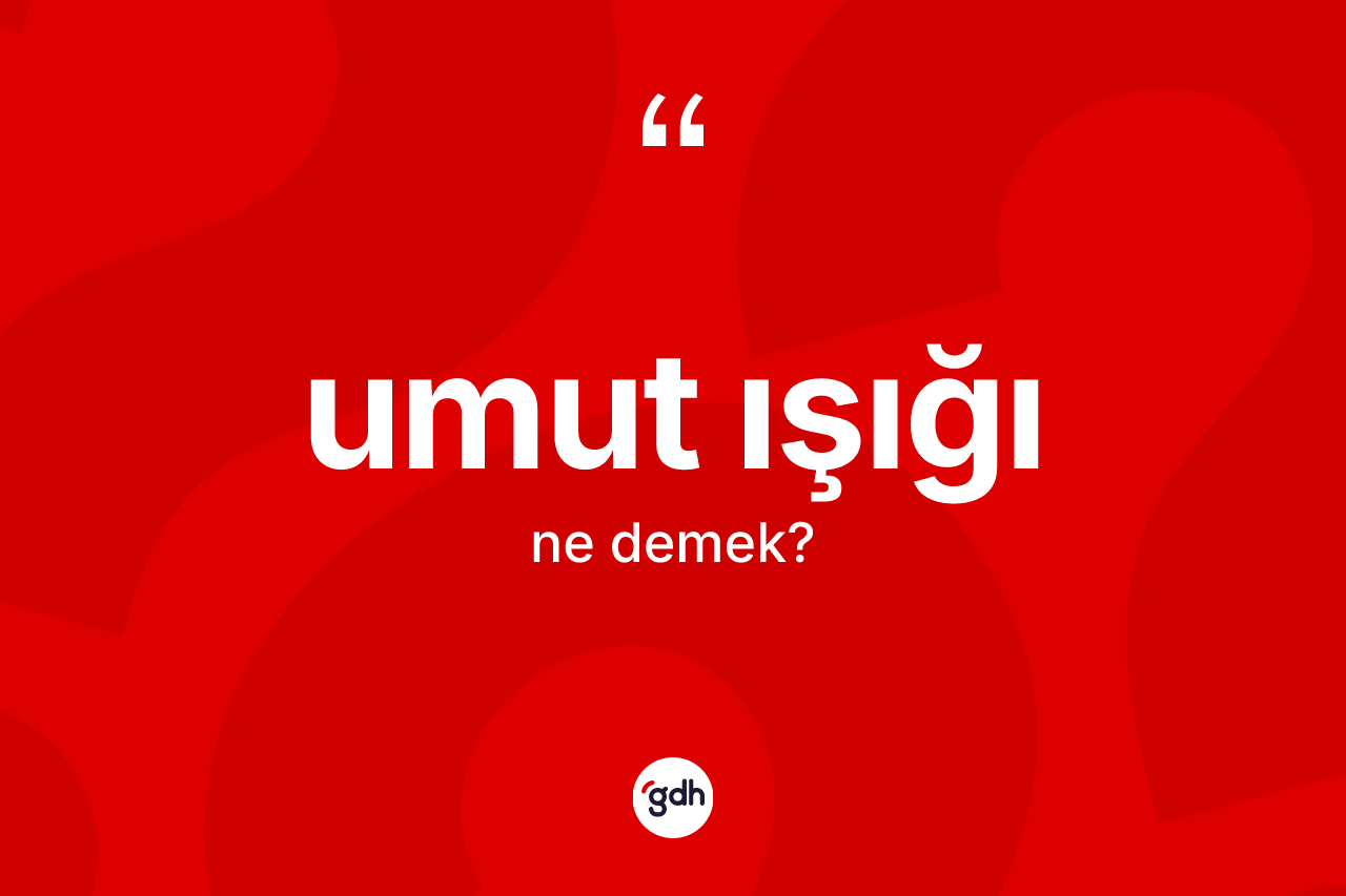 Umut ışığı kelimesi ne demek? Umut ışığı kelimesinin kaç farklı anlamı var?