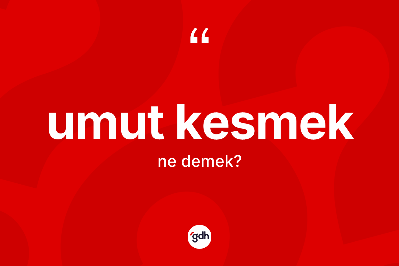 Umut kesmek ne anlama gelir? Umut kesmek ifadesi hangi durumlarda kullanılır