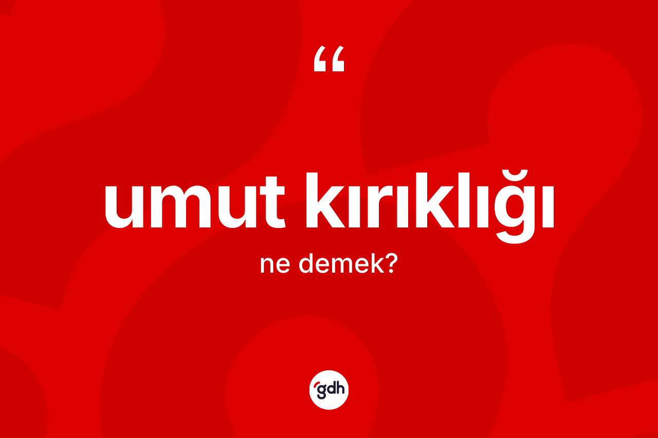 Umut kırıklığı ne demek? Umut kırıklığının TDK'ya göre anlamı nedir?