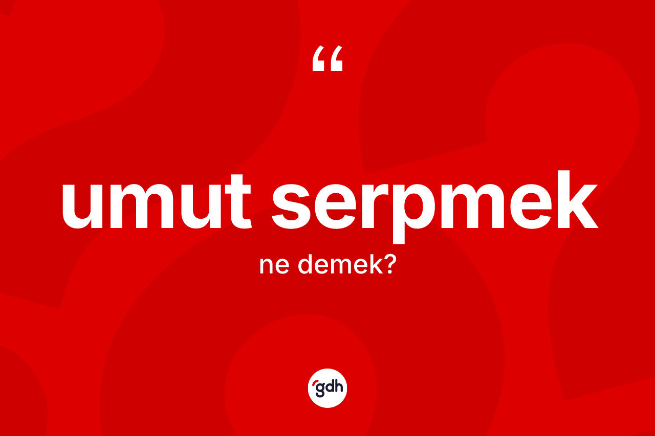Umut serpmek deyiminin tanımı nedir? Umut serpmek ifadesinin TDK tanımı nedir?