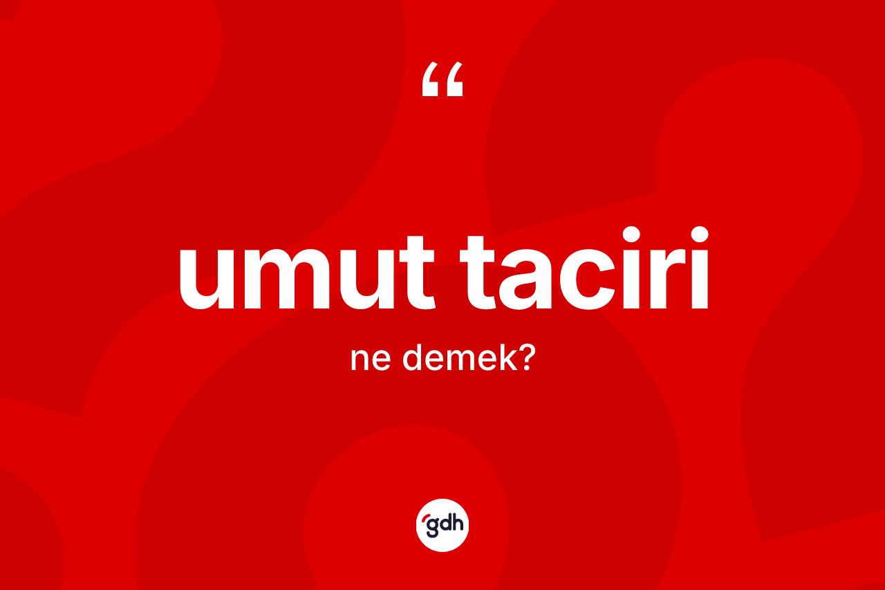 Umut taciri kelimesinin sözlükteki tanımı nedir? Umut tacirinin TDK'ya göre anlamı nedir?