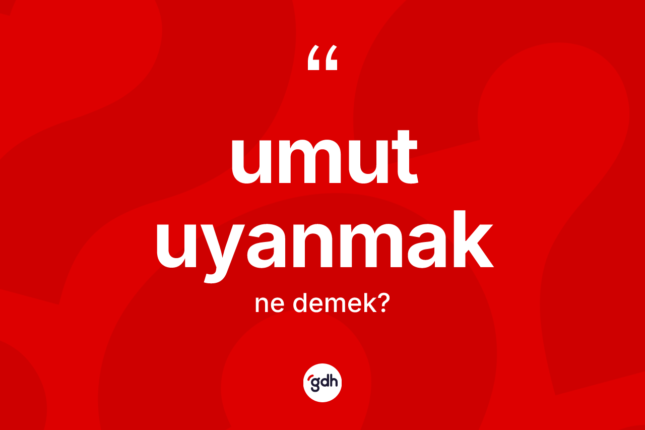 Umut uyanmak nedir? Umut uyanmak ifadesinin TDK anlamı nedir?